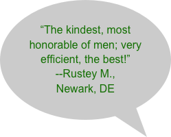 "The kindest, most honorable of men; very efficient, the best!" --Rustey M., Newark, DE